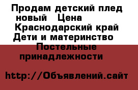 Продам детский плед новый › Цена ­ 1 500 - Краснодарский край Дети и материнство » Постельные принадлежности   